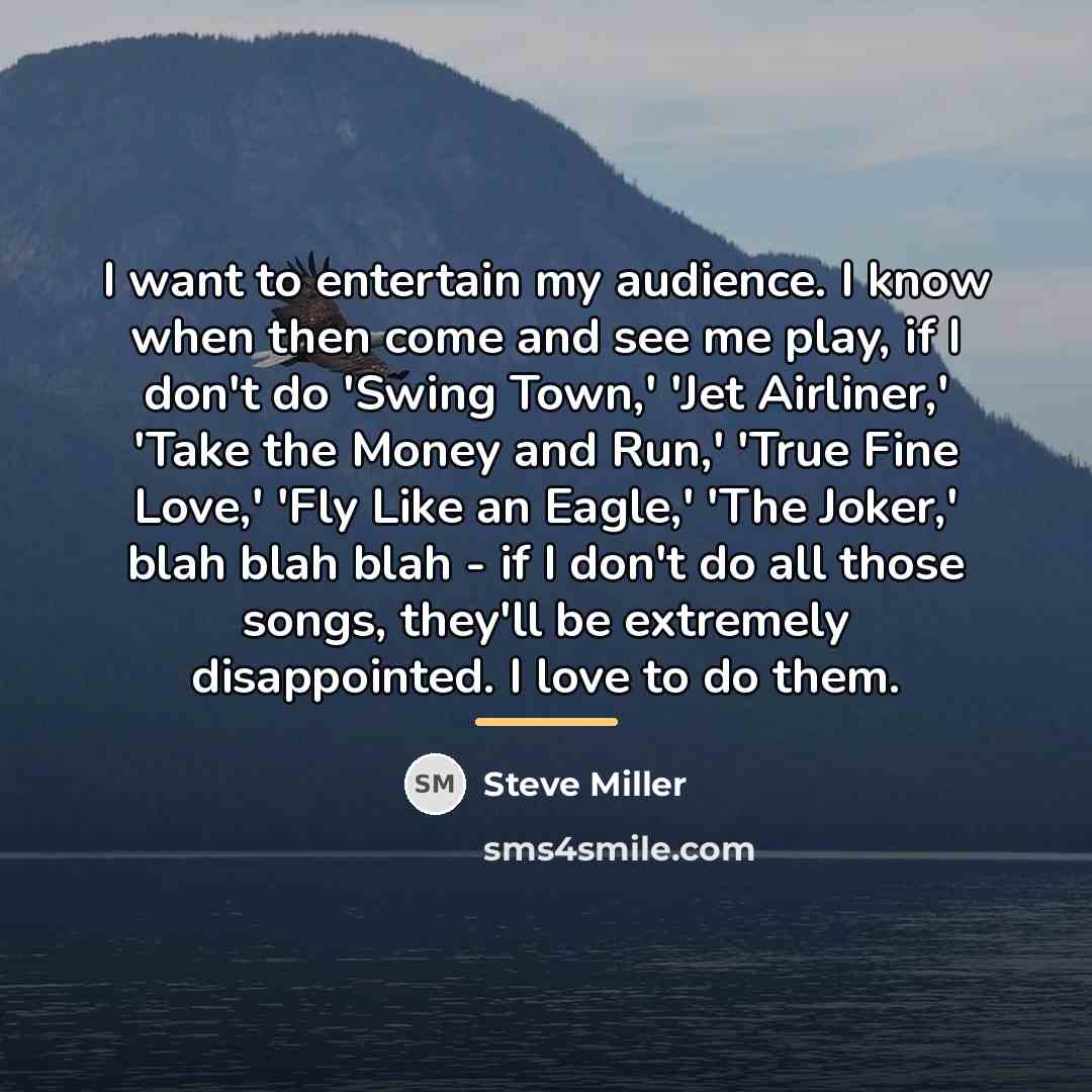“I want to entertain my audience. I know when then…” quote by Steve Miller