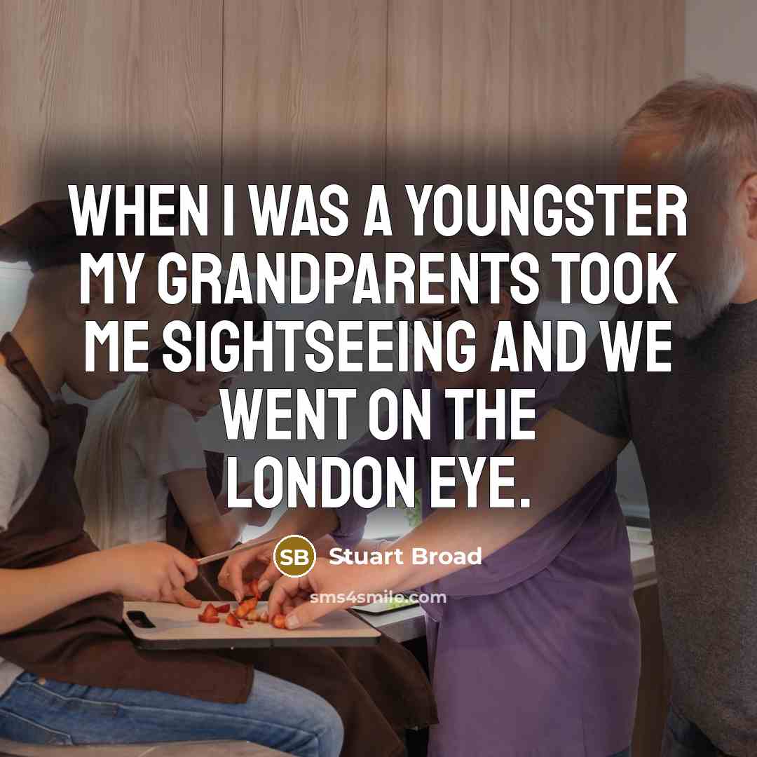 “When I was a youngster my grandparents took me sightseeing…” quote by Stuart Broad