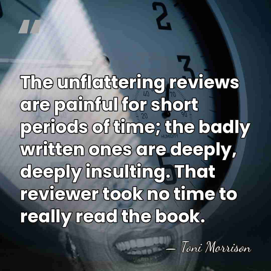 The unflattering reviews are painful for short periods of time; the badly&hellip; - Toni Morrison