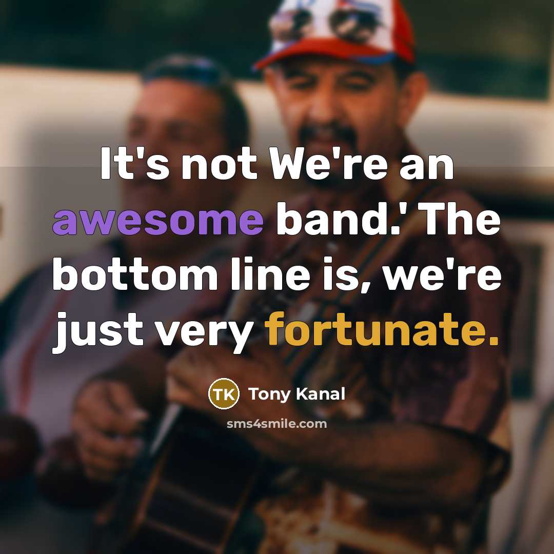 “It's not We're an awesome band.' The bottom line is,…” quote by Tony Kanal