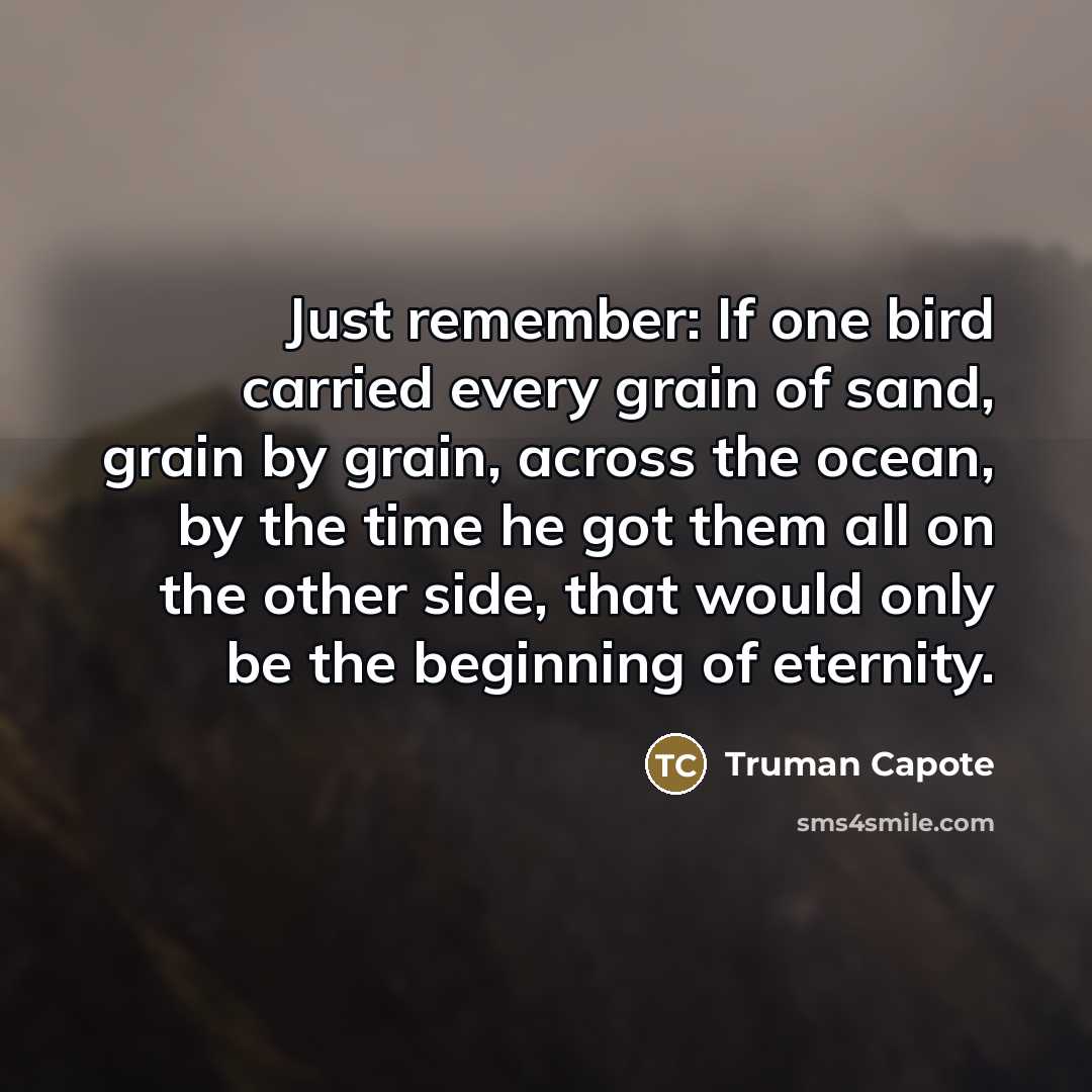 “Just remember: If one bird carried every grain of sand,…” quote by Truman Capote