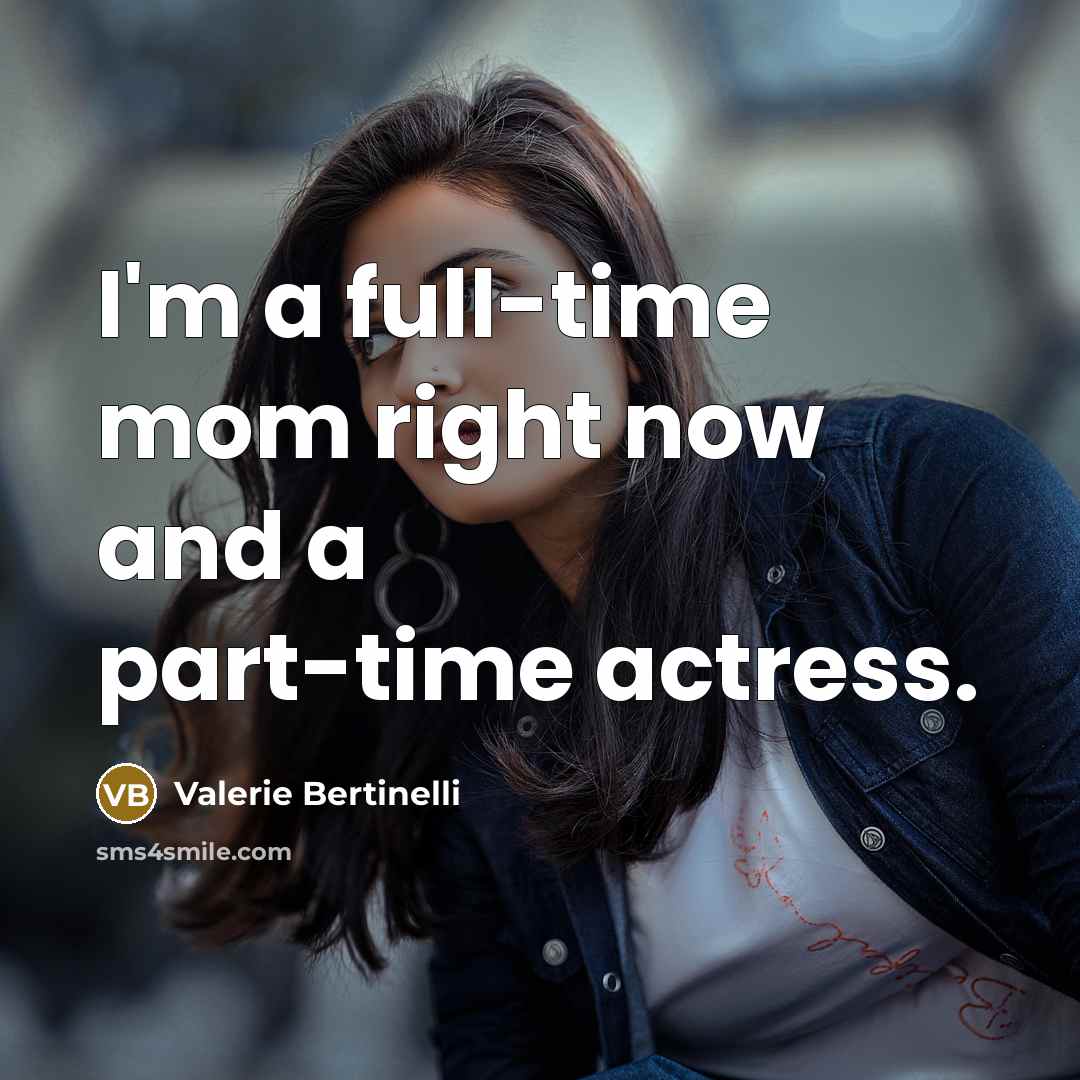 “I'm a full-time mom right now and a part-time actress.…” quote by Valerie Bertinelli