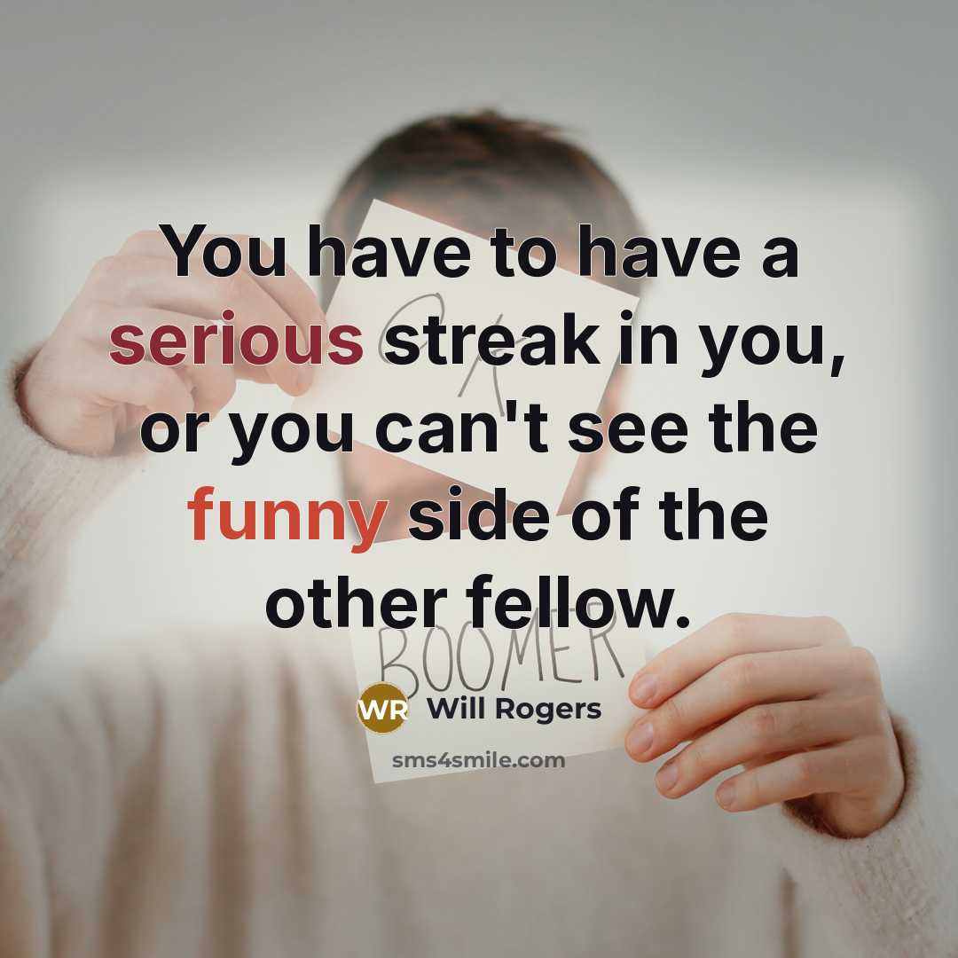 “You have to have a serious streak in you, or…” quote by Will Rogers