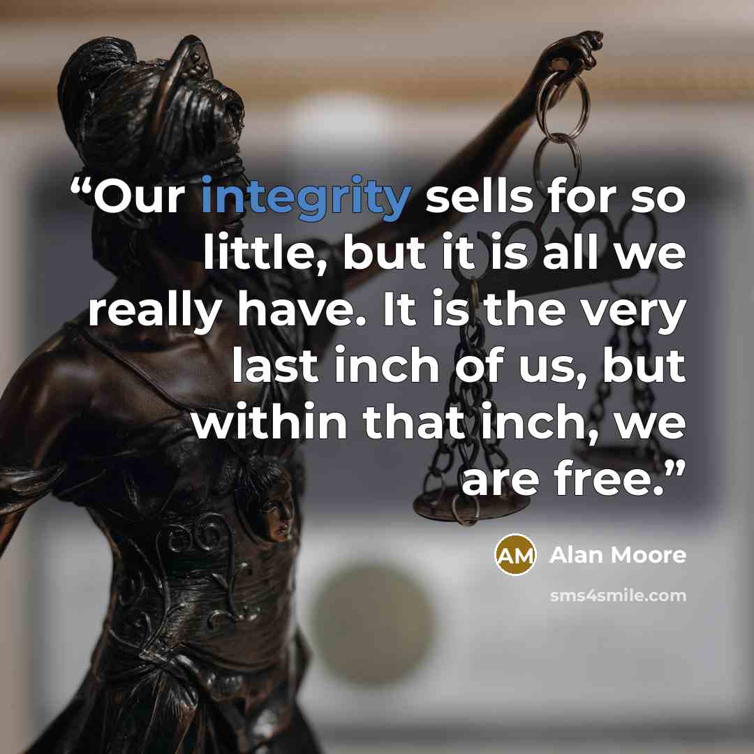 “Our integrity sells for so little, but it is all we really have. It is the very last inch of us, but within that inch, we are free.” quote by Alan Moore