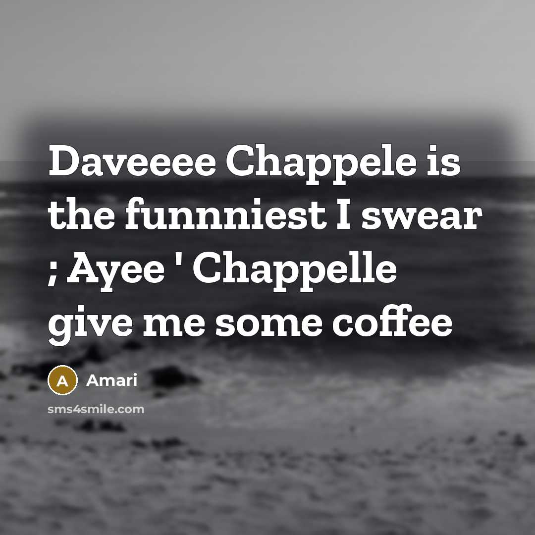 “Daveeee Chappele is the funnniest I swear ; Ayee ' Chappelle give me some coffee” quote by Amari