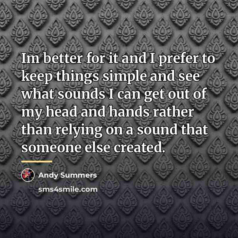 “Im better for it and I prefer to keep things…” quote by Andy Summers
