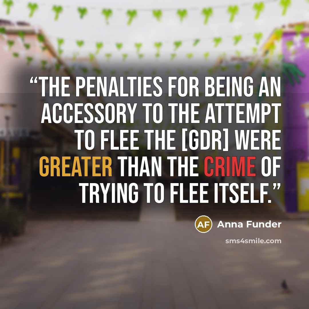 “The penalties for being an accessory to the attempt to flee the [GDR] were greater than the crime of trying to flee itself.” quote by Anna Funder
