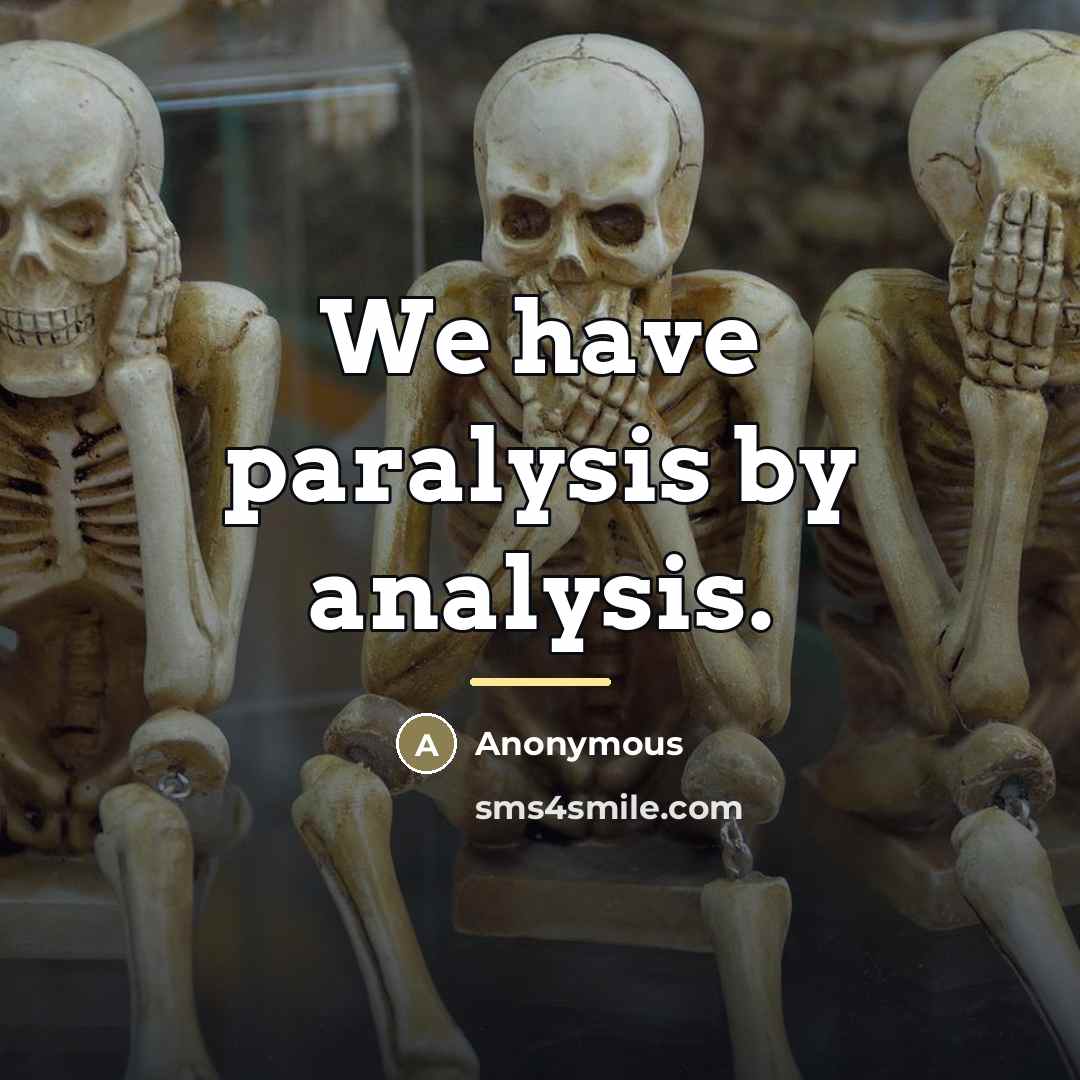 “We have paralysis by analysis.…” quote by Anonymous
