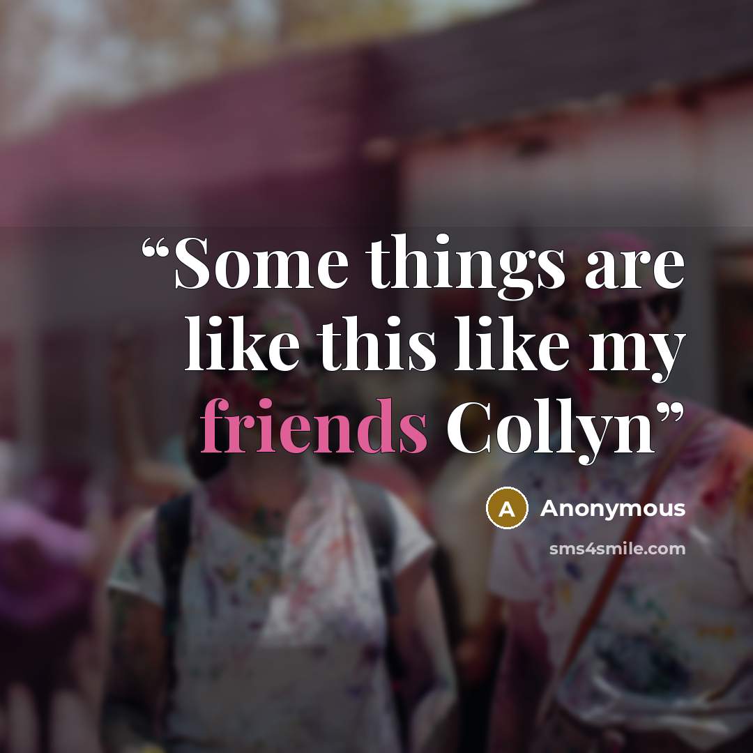 “Some things are like this like my friends Collyn” quote by Anonymous