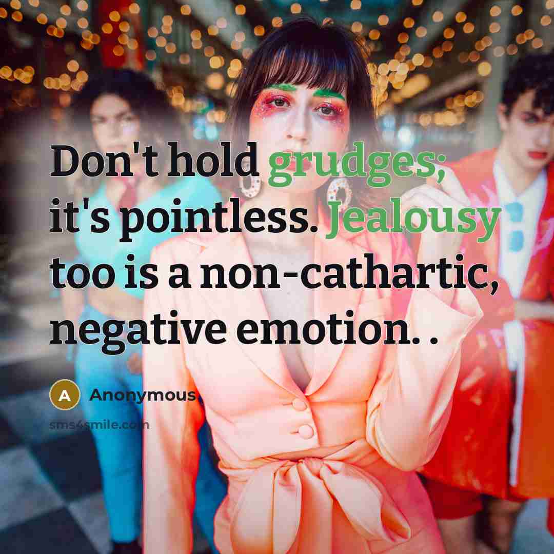 “Don't hold grudges; it's pointless. Jealousy too is a non-cathartic, negative emotion. .” quote by Anonymous