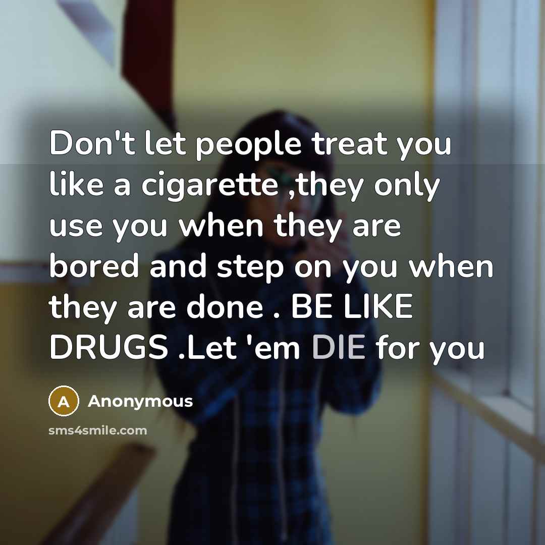 “Don't let people treat you like a cigarette ,they only…” quote by Anonymous