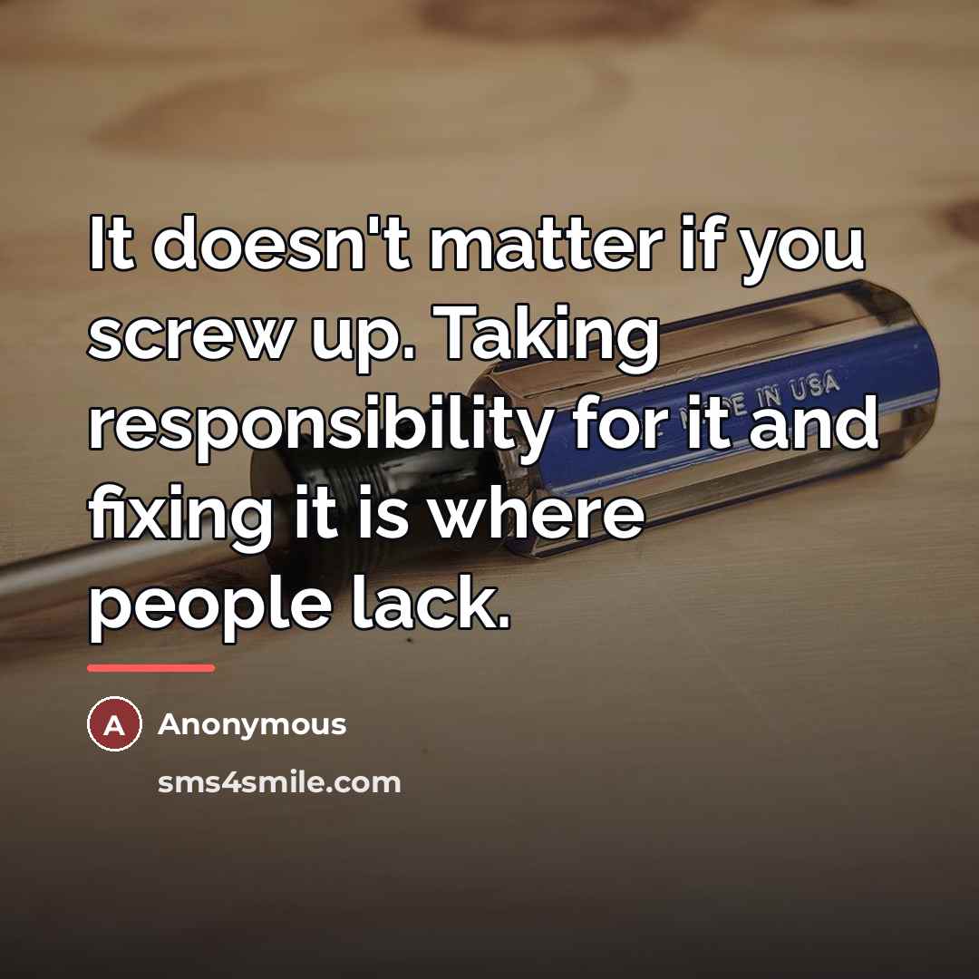 “It doesn't matter if you screw up. Taking responsibility for…” quote by Anonymous