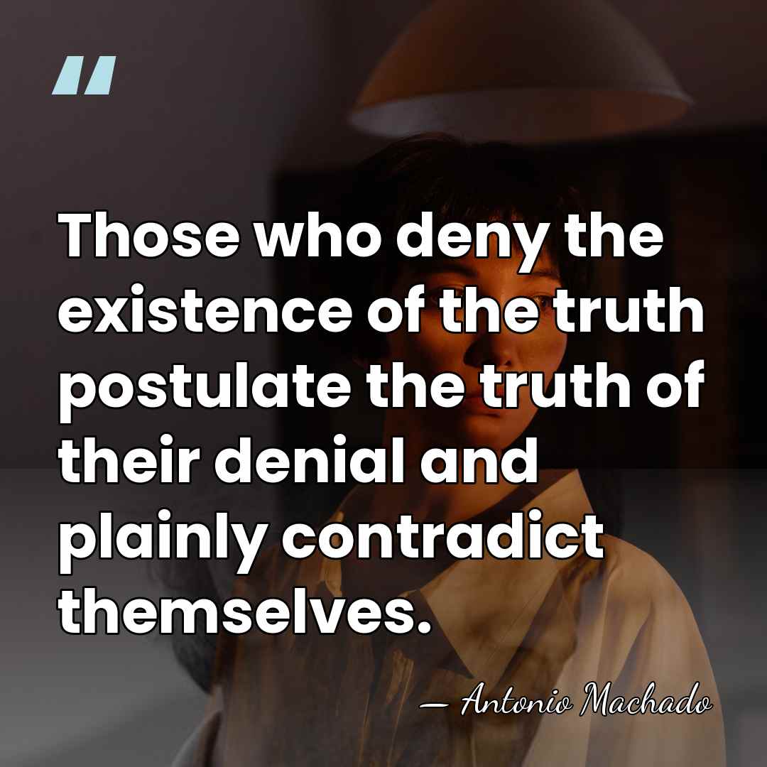 Those who deny the existence of the truth postulate the truth of&hellip; - Antonio Machado