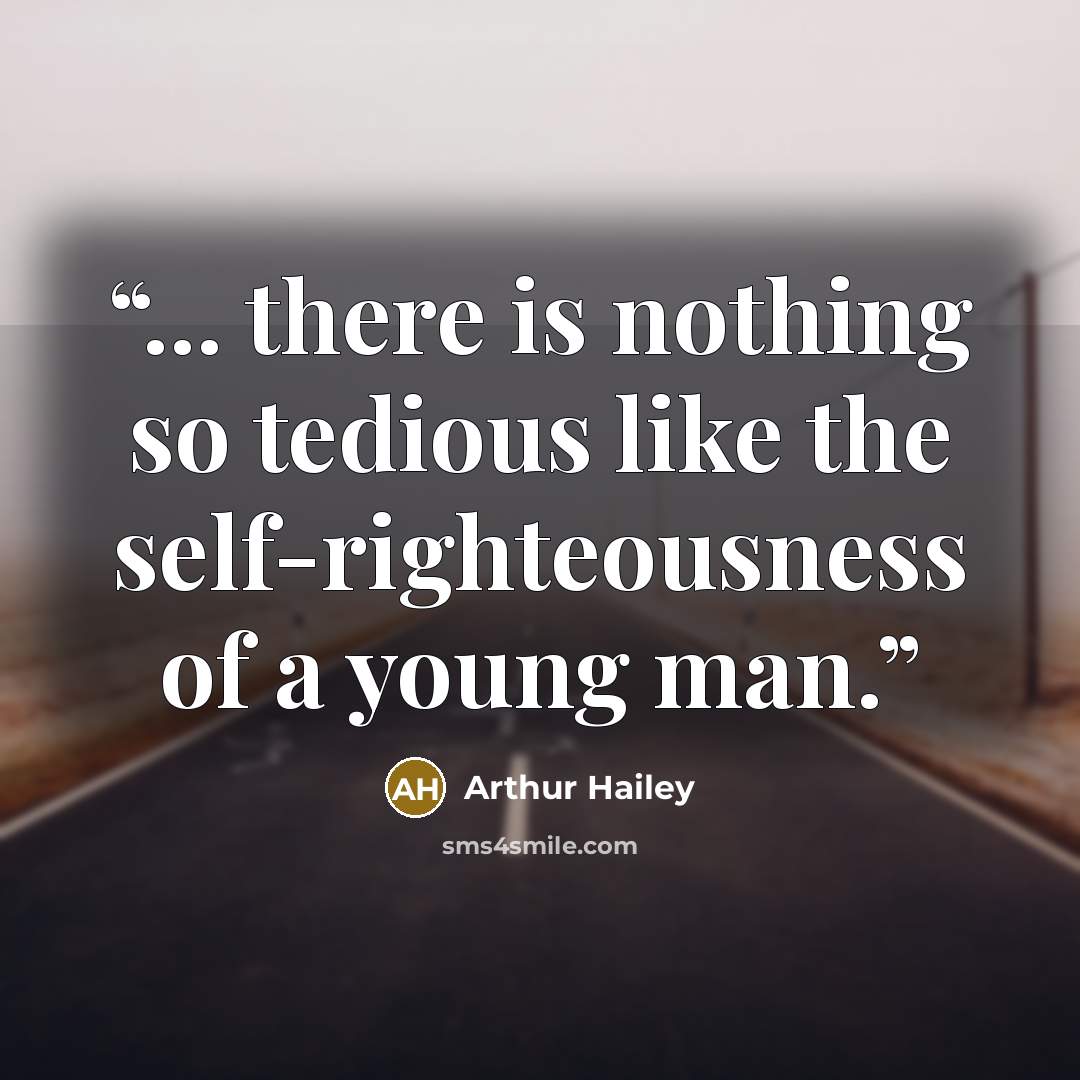 “... there is nothing so tedious like the self-righteousness of a young man.” quote by Arthur Hailey