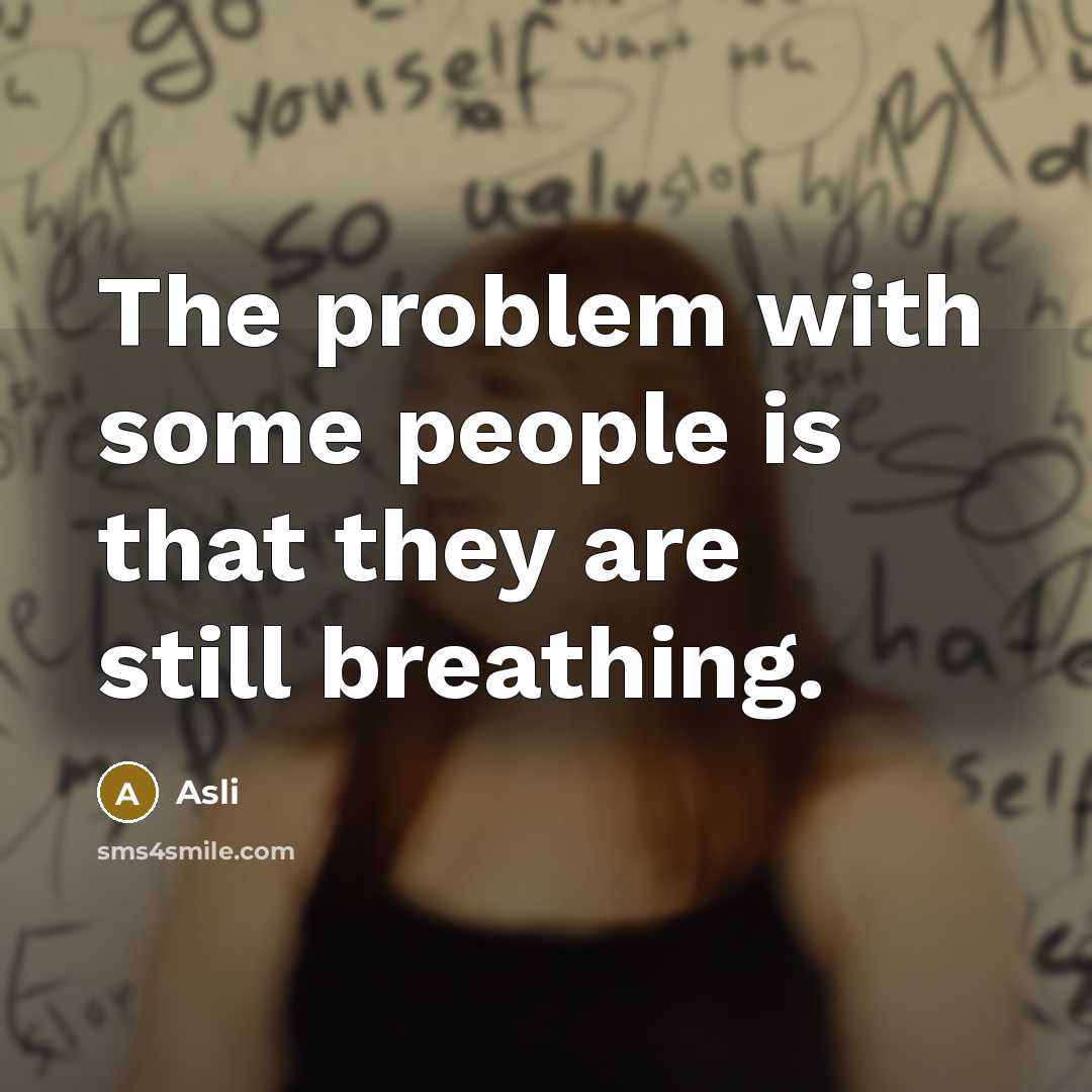 “The problem with some people is that they are still breathing.” quote by Asli