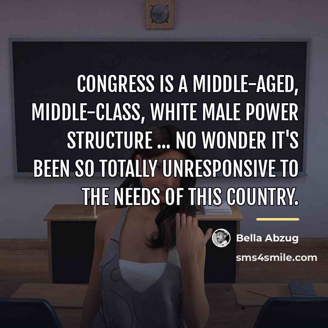 “Congress is a middle-aged, middle-class, white male power structure ...…” quote by Bella Abzug