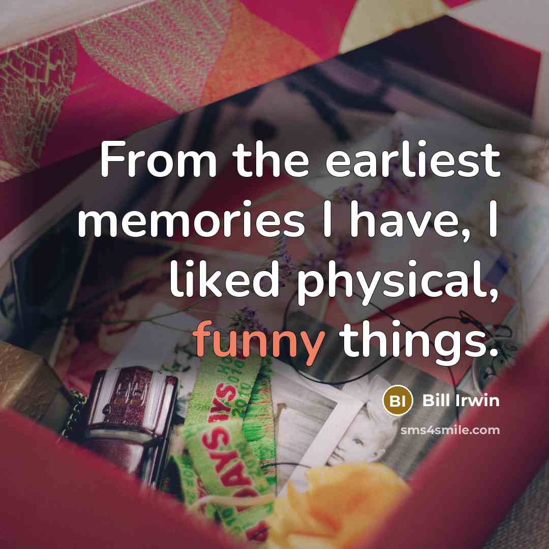 “From the earliest memories I have, I liked physical, funny things.” quote by Bill Irwin