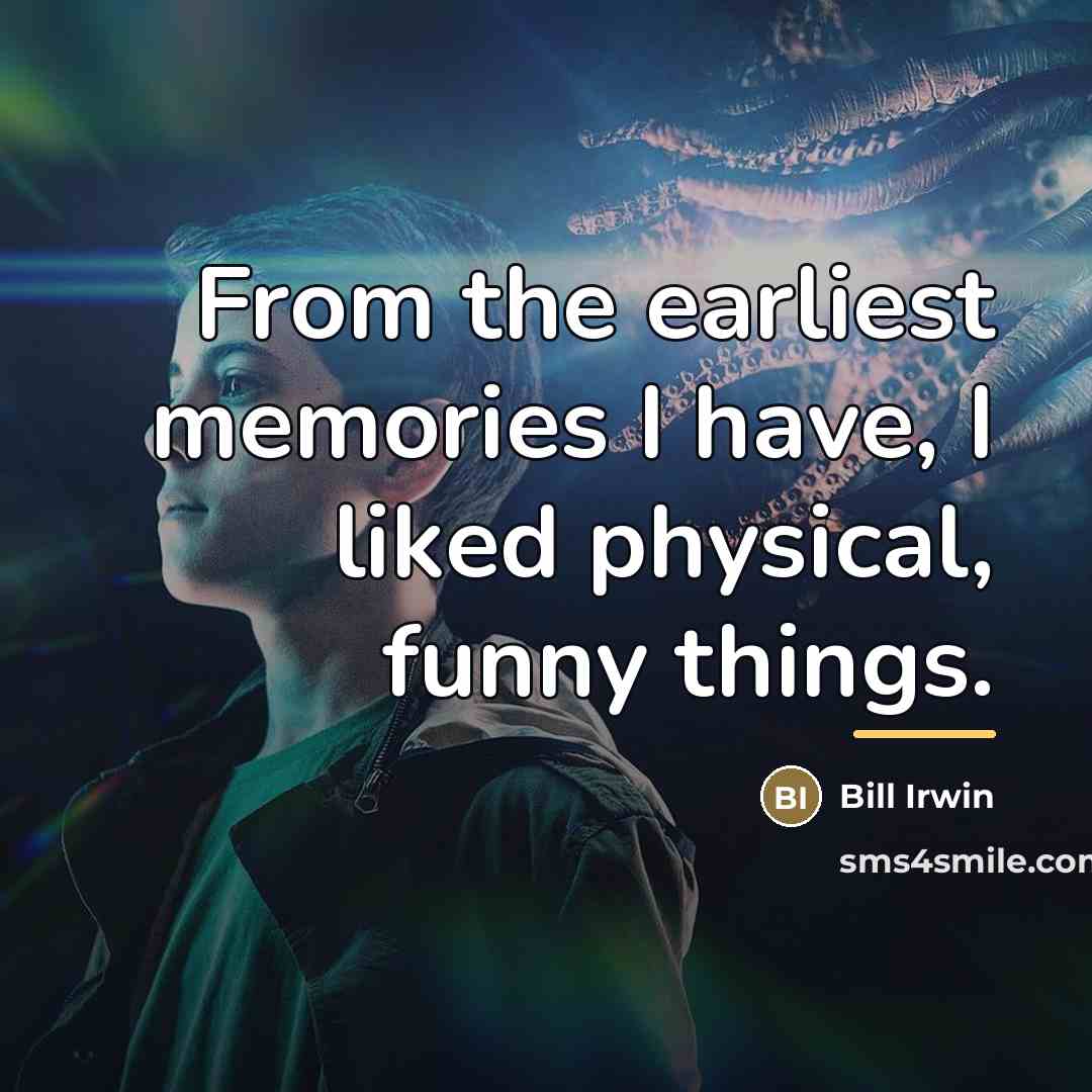 “From the earliest memories I have, I liked physical, funny…” quote by Bill Irwin