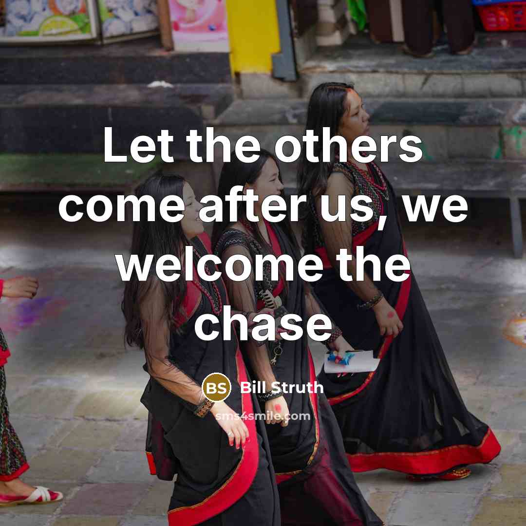 “Let the others come after us, we welcome the chase…” quote by Bill Struth