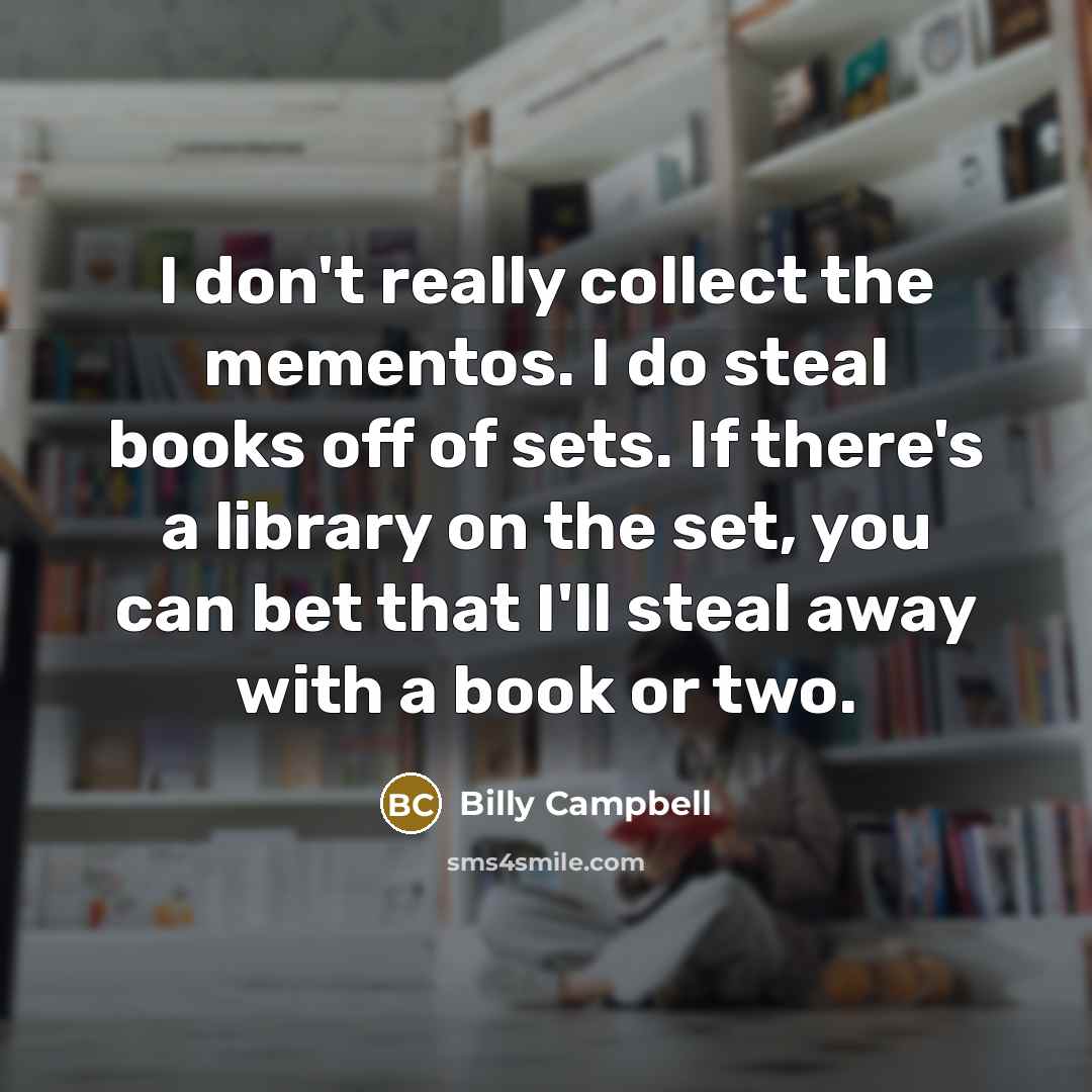 “I don't really collect the mementos. I do steal books…” quote by Billy Campbell
