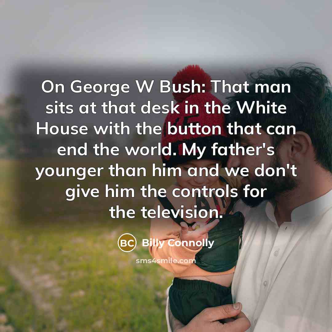 “On George W Bush: That man sits at that desk…” quote by Billy Connolly
