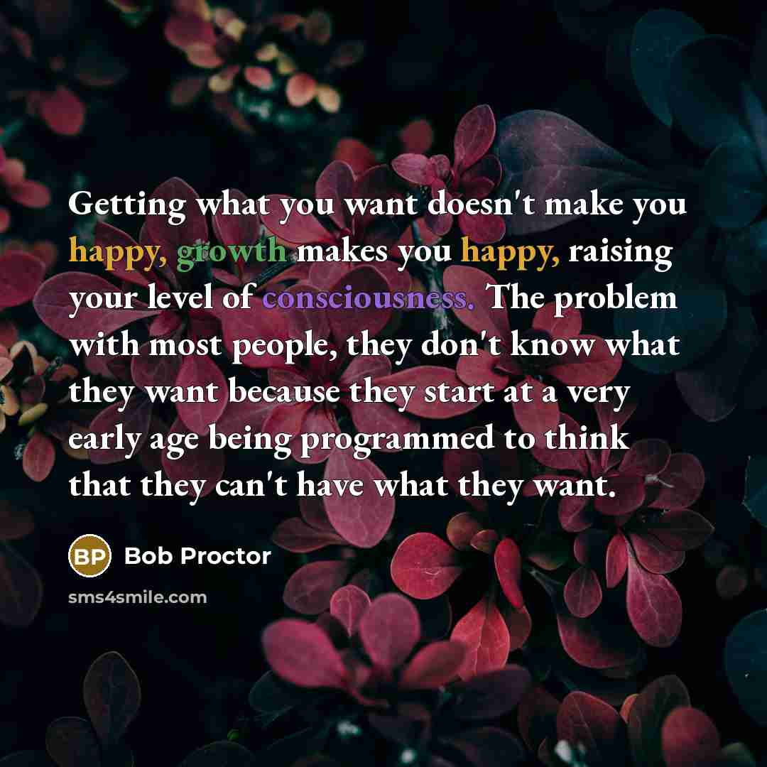 “Getting what you want doesn't make you happy, growth makes…” quote by Bob Proctor