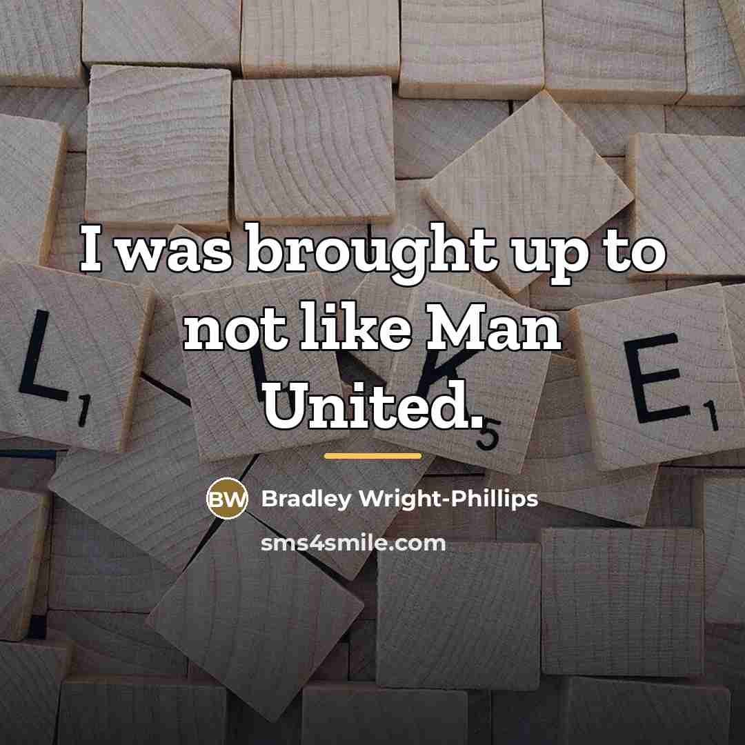 “I was brought up to not like Man United.…” quote by Bradley Wright-Phillips