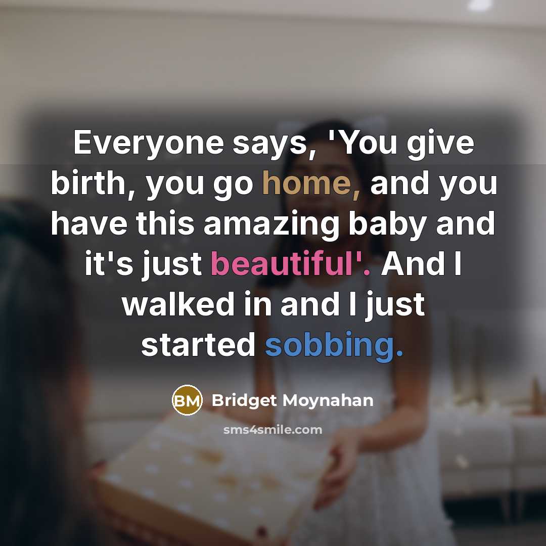 “Everyone says, 'You give birth, you go home, and you…” quote by Bridget Moynahan