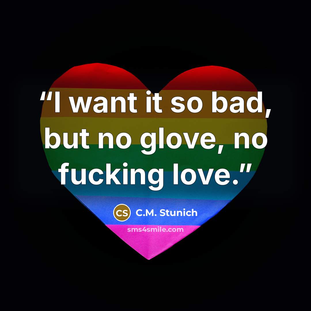 “I want it so bad, but no glove, no fucking love.” quote by C.M. Stunich