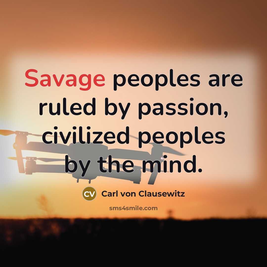 “Savage peoples are ruled by passion, civilized peoples by the…” quote by Carl von Clausewitz