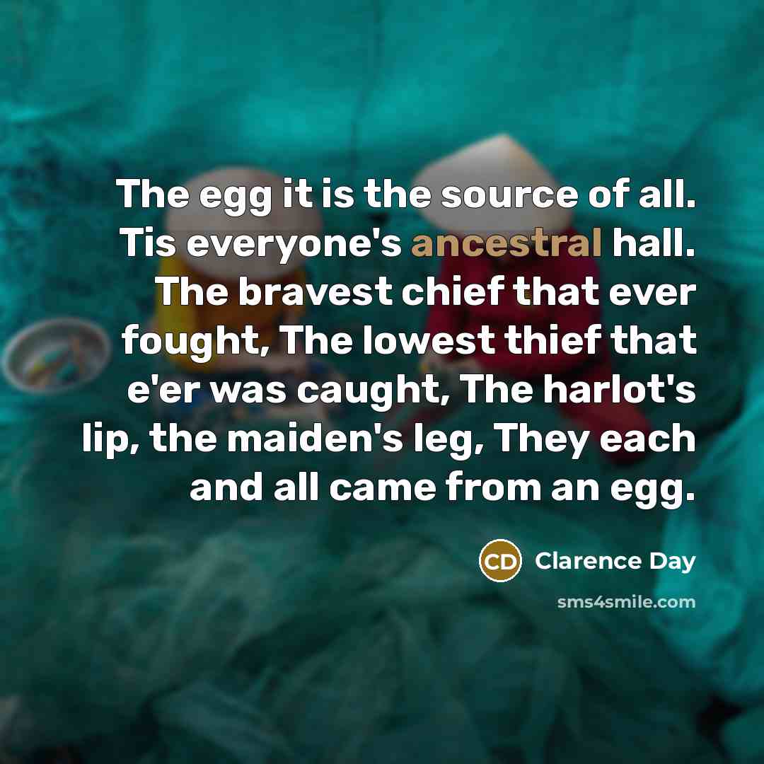 “The egg it is the source of all. Tis everyone's…” quote by Clarence Day