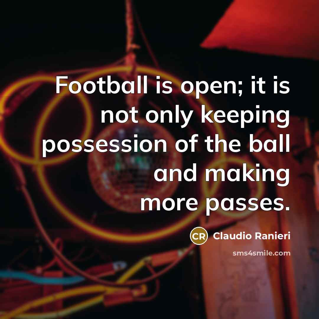 “Football is open; it is not only keeping possession of the ball and making more passes.” quote by Claudio Ranieri