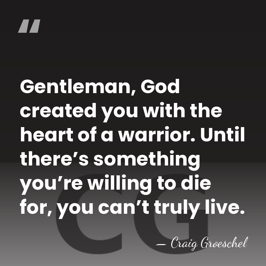 Gentleman, God created you with the heart of a warrior. Until there’s&hellip; - Craig Groeschel