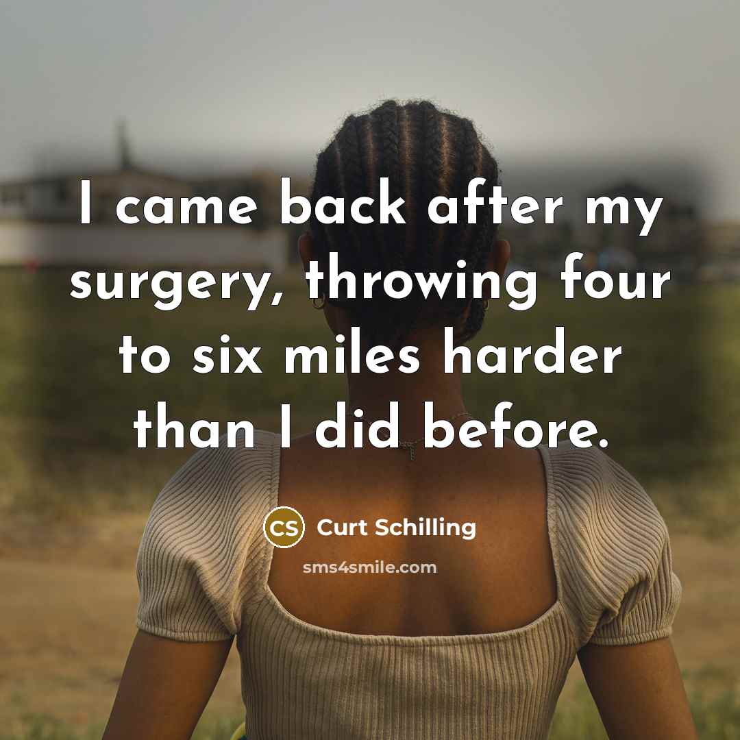 “I came back after my surgery, throwing four to six…” quote by Curt Schilling