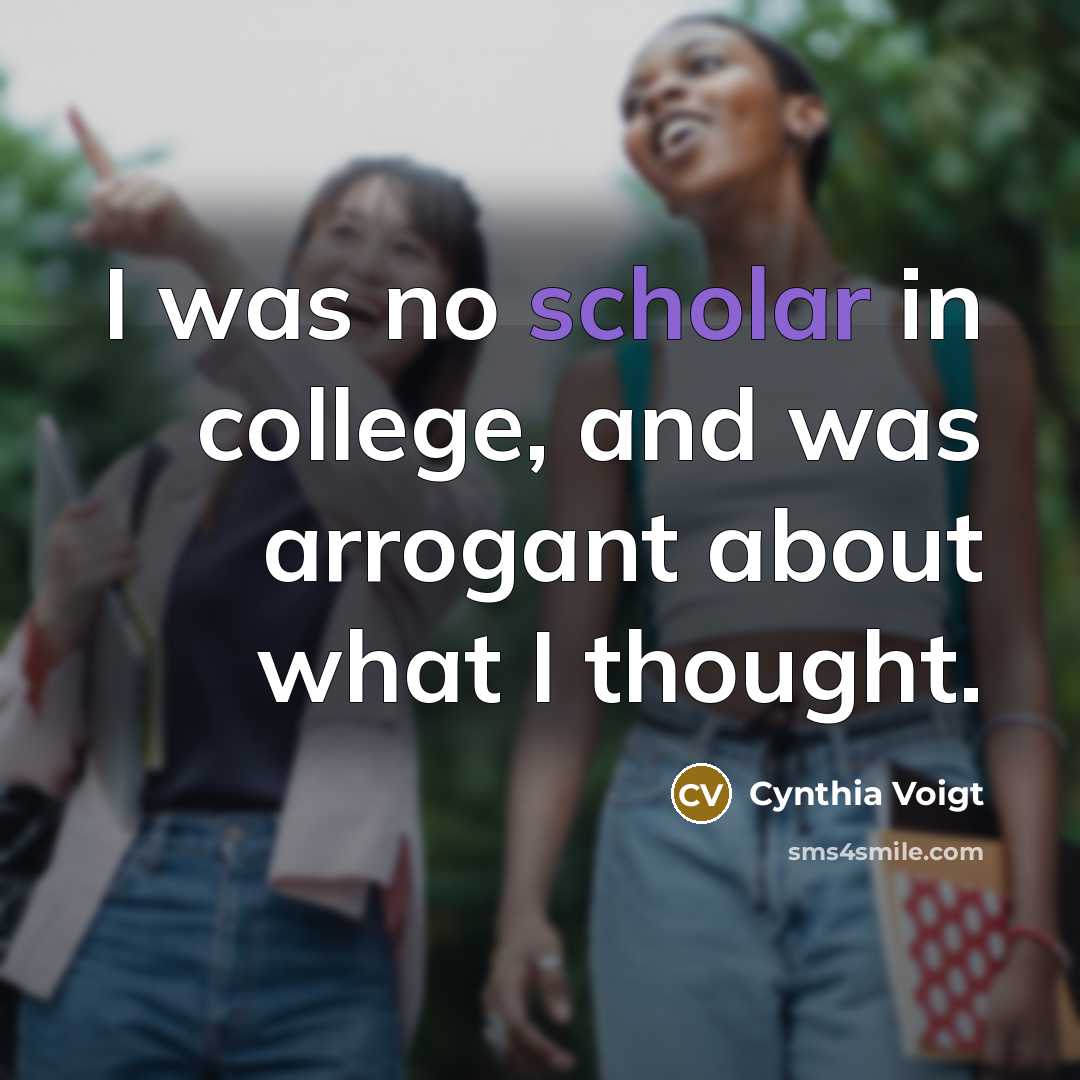 “I was no scholar in college, and was arrogant about…” quote by Cynthia Voigt