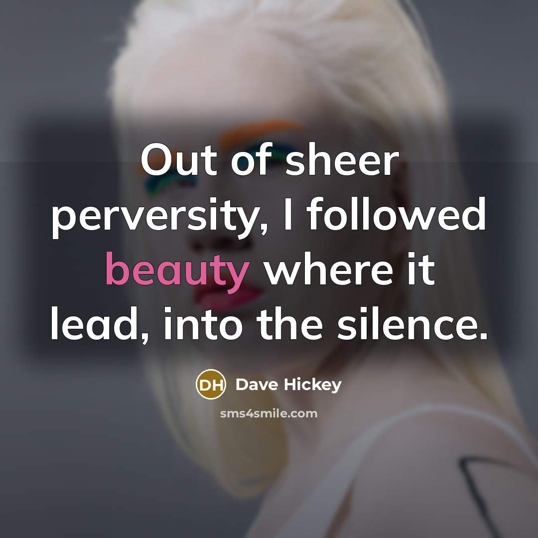 “Out of sheer perversity, I followed beauty where it lead,…” quote by Dave Hickey