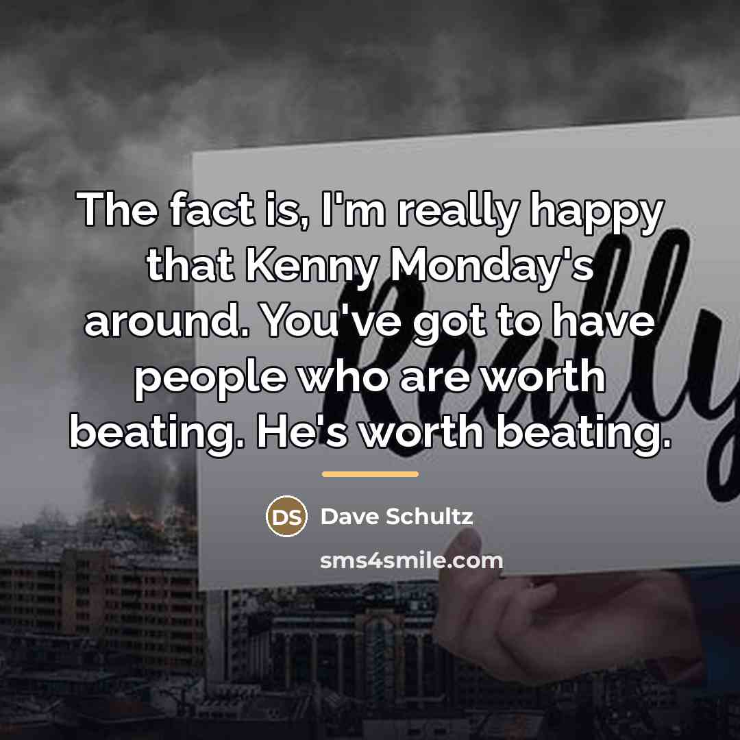 “The fact is, I'm really happy that Kenny Monday's around.…” quote by Dave Schultz