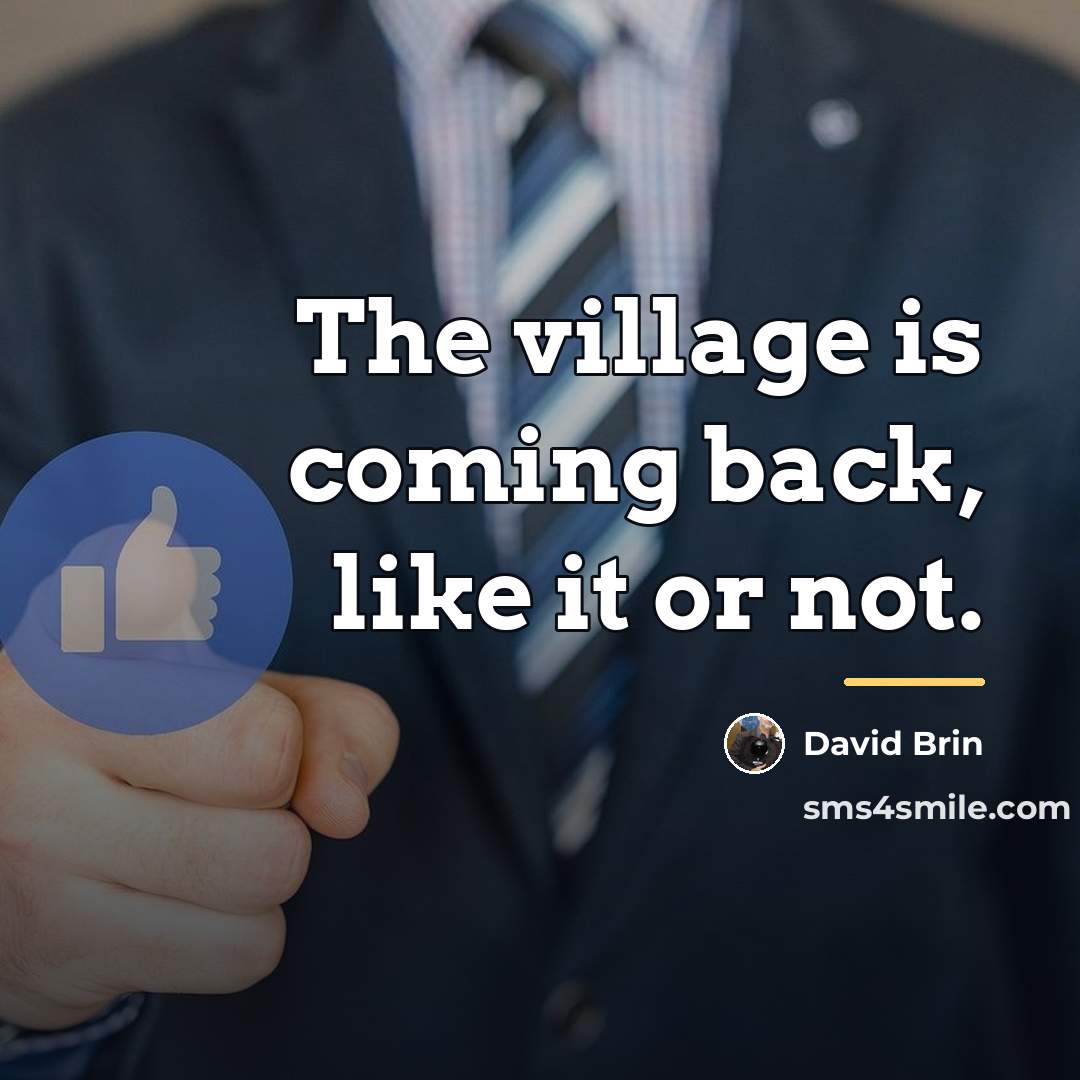 “The village is coming back, like it or not.…” quote by David Brin