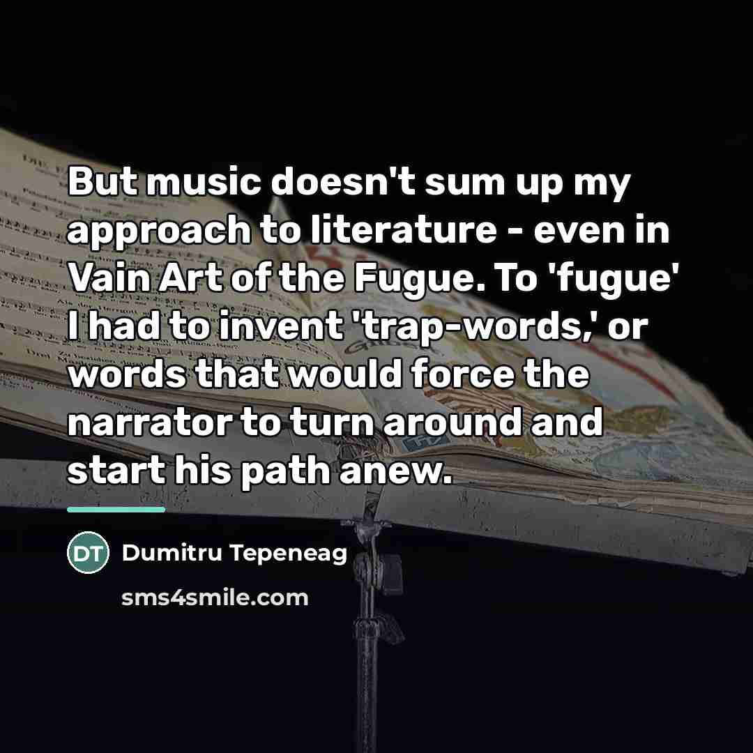 “But music doesn't sum up my approach to literature -…” quote by Dumitru Tepeneag
