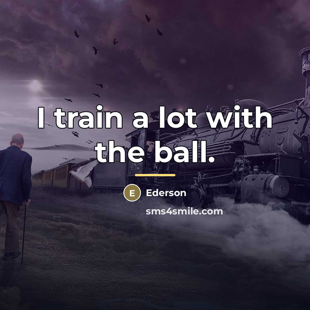 “I train a lot with the ball.…” quote by Ederson
