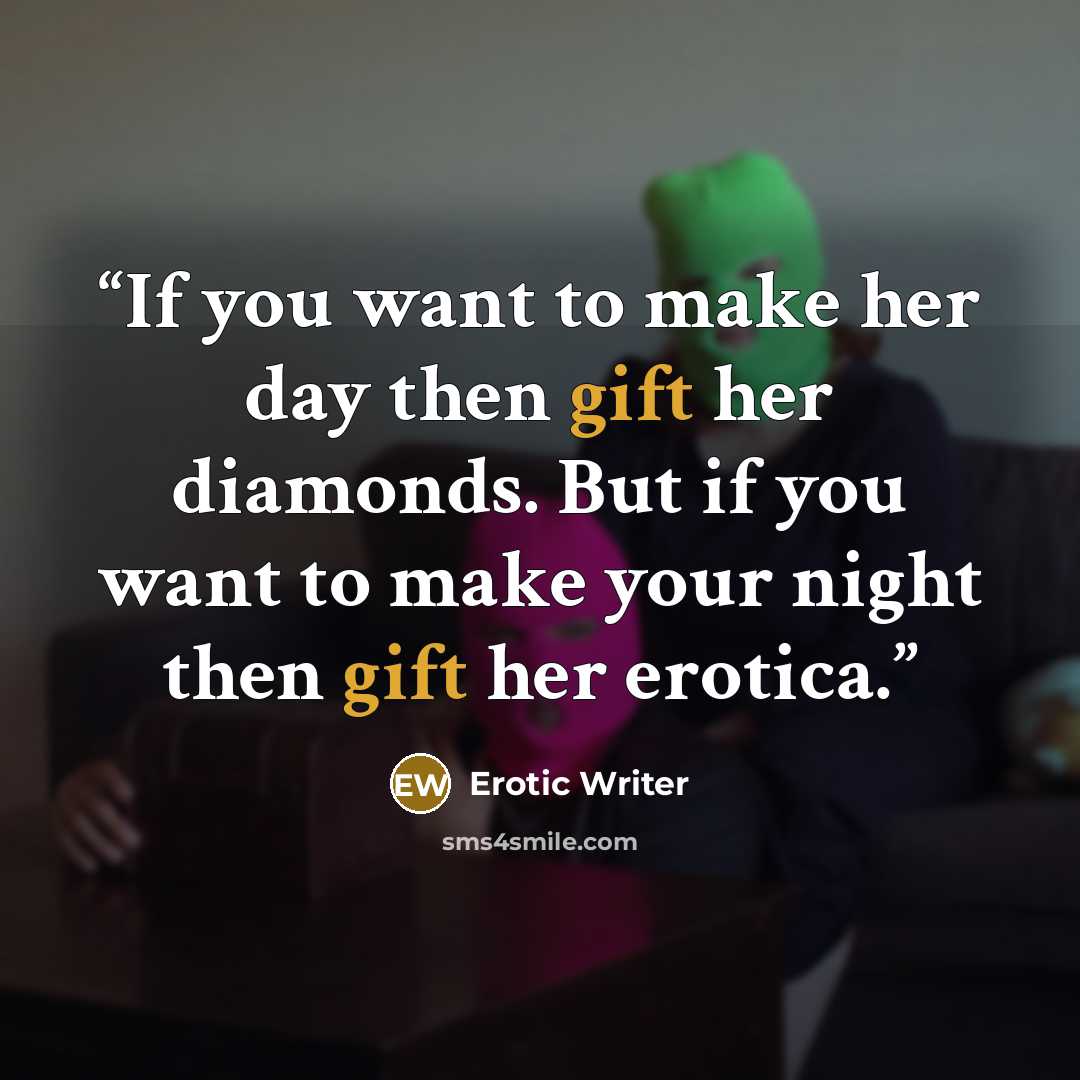 “If you want to make her day then gift her diamonds. But if you want to make your night then gift her erotica.” quote by Erotic Writer