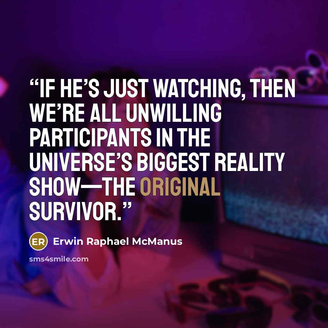 “If he’s just watching, then we’re all unwilling participants in the universe’s biggest reality show—the original Survivor.” quote by Erwin Raphael McManus