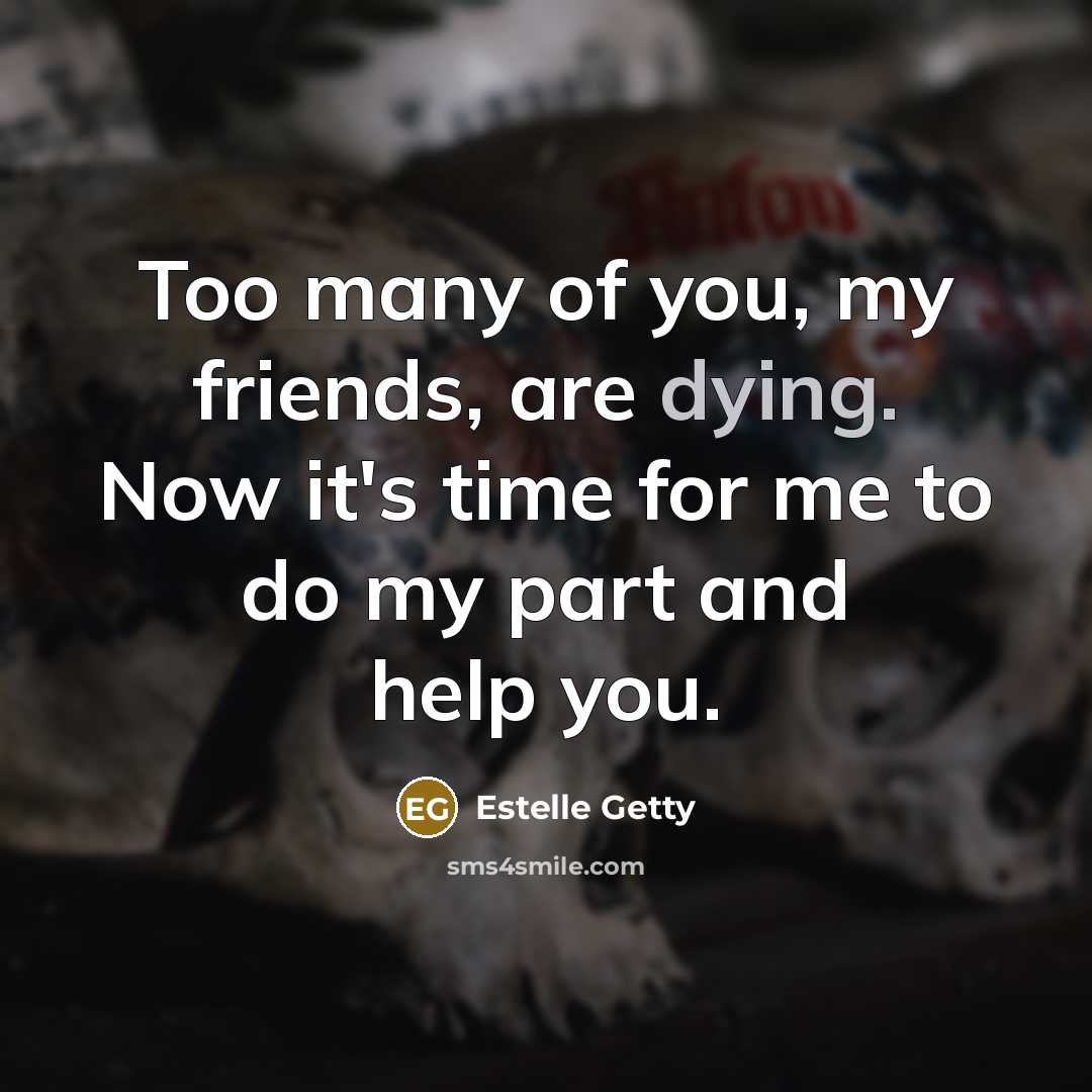 “Too many of you, my friends, are dying. Now it's…” quote by Estelle Getty