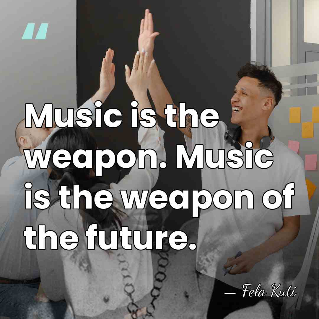 Music is the weapon. Music is the weapon of the future. - Fela Kuti