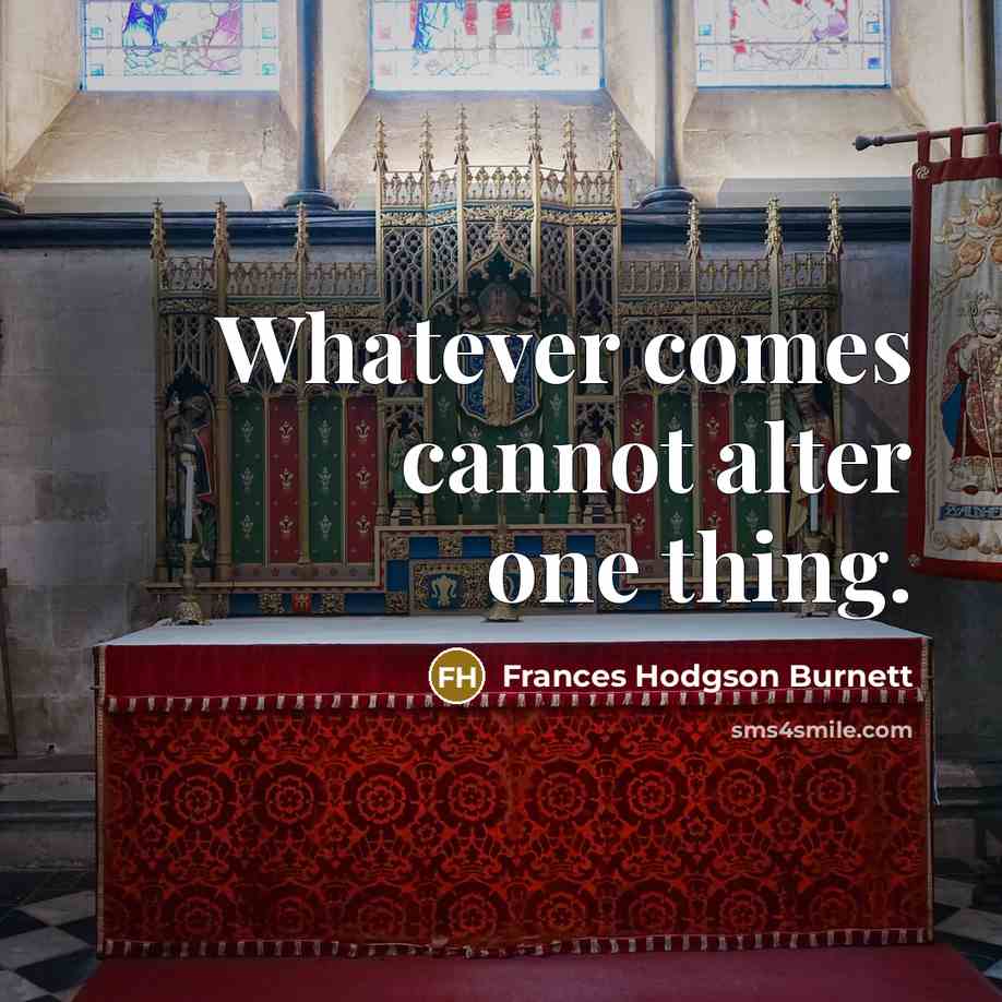 “Whatever comes cannot alter one thing.” quote by Frances Hodgson Burnett