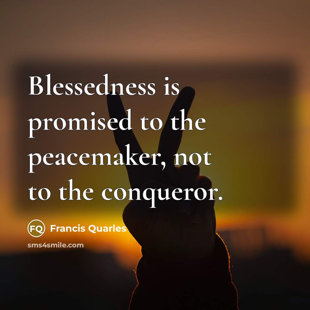 “Blessedness is promised to the peacemaker, not to the conqueror.…” quote by Francis Quarles