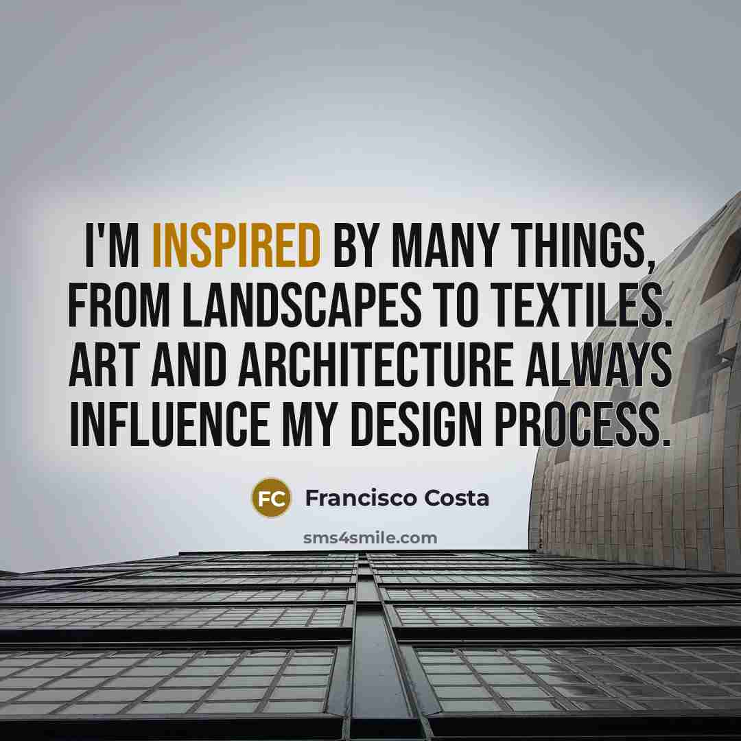 “I'm inspired by many things, from landscapes to textiles. Art…” quote by Francisco Costa