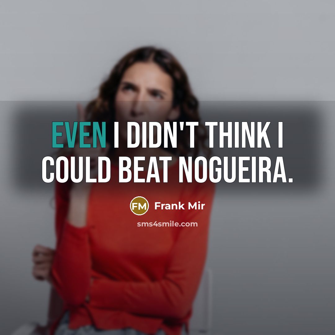 “Even I didn't think I could beat Nogueira.…” quote by Frank Mir