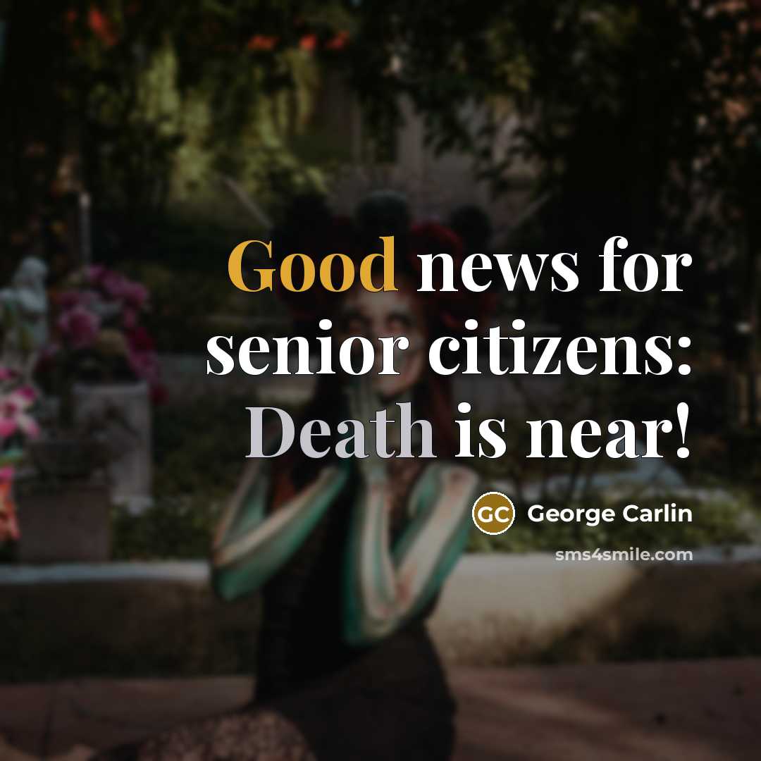 “Good news for senior citizens: Death is near!…” quote by George Carlin