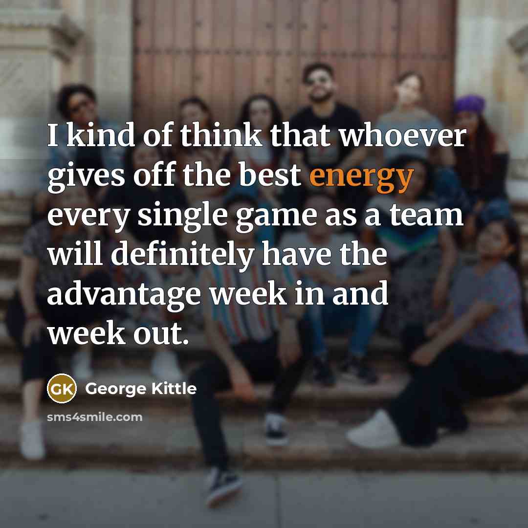 “I kind of think that whoever gives off the best…” quote by George Kittle